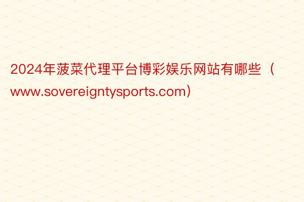 2024年菠菜代理平台博彩娱乐网站有哪些（www.sovereigntysports.com）