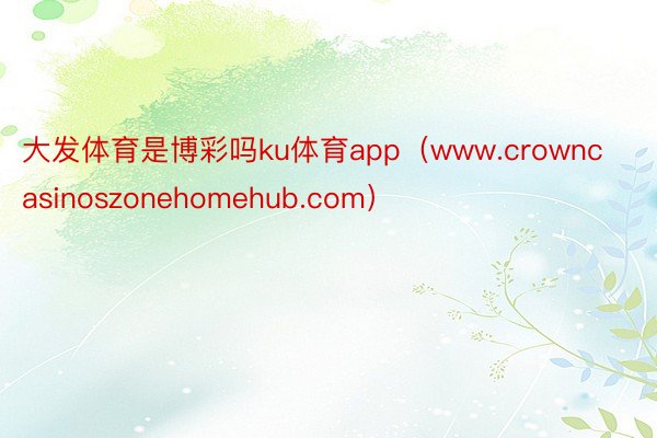 大发体育是博彩吗ku体育app（www.crowncasinoszonehomehub.com）